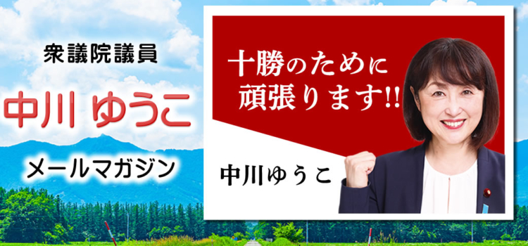 vol.232　「衆議院選挙、十勝の明るい未来のために頑張ります！」 ～ 中川郁子のメルマガ/中川ゆうこの“ゆうこう（有効・友好）便” ～